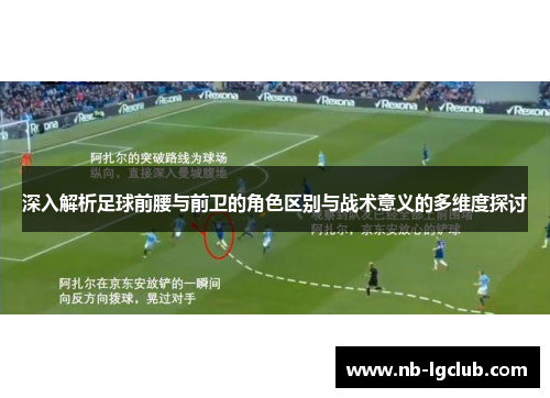 深入解析足球前腰与前卫的角色区别与战术意义的多维度探讨
