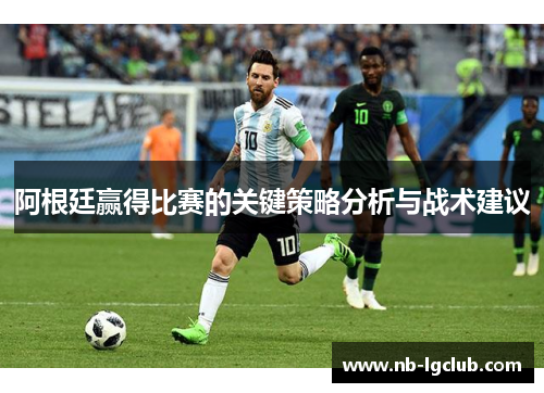 阿根廷赢得比赛的关键策略分析与战术建议