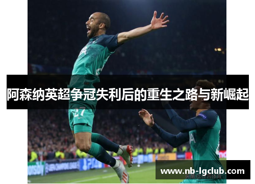 阿森纳英超争冠失利后的重生之路与新崛起