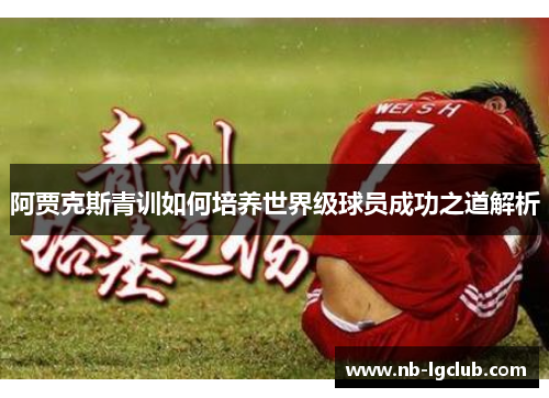 阿贾克斯青训如何培养世界级球员成功之道解析