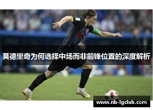 莫德里奇为何选择中场而非前锋位置的深度解析