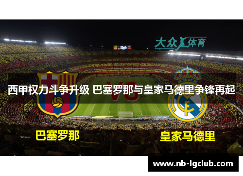 西甲权力斗争升级 巴塞罗那与皇家马德里争锋再起 西甲权力斗争升级 巴塞罗那与皇家马德里争锋再起