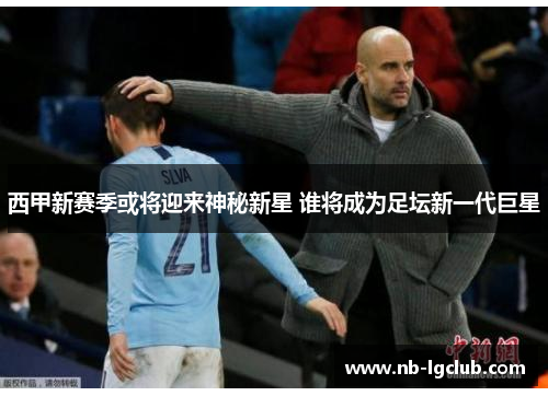 西甲新赛季或将迎来神秘新星 谁将成为足坛新一代巨星 西甲新赛季或将迎来神秘新星 谁将成为足坛新一代巨星