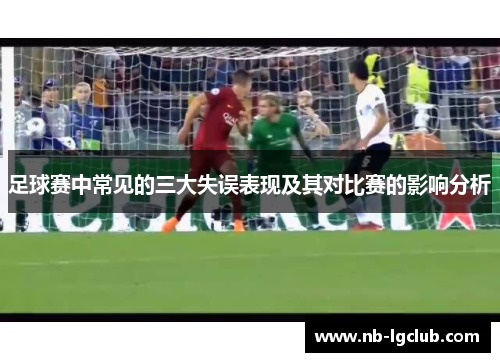 足球赛中常见的三大失误表现及其对比赛的影响分析