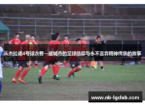 从杰拉德4号球衣看一座城市的足球信仰与永不言弃精神传承的故事