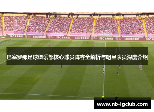 巴塞罗那足球俱乐部核心球员阵容全解析与明星队员深度介绍 巴塞罗那足球俱乐部核心球员阵容全解析与明星队员深度介绍