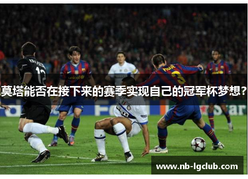 莫塔能否在接下来的赛季实现自己的冠军杯梦想？