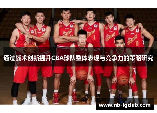 通过战术创新提升CBA球队整体表现与竞争力的策略研究