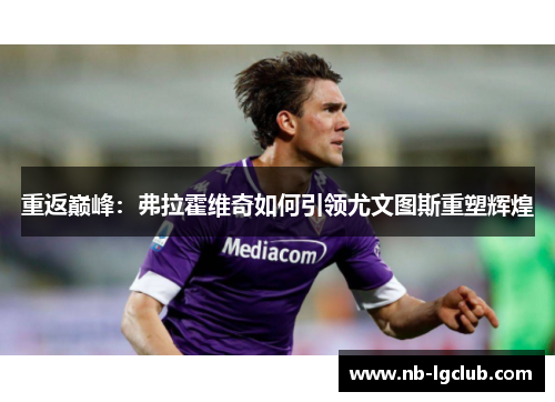 重返巅峰：弗拉霍维奇如何引领尤文图斯重塑辉煌