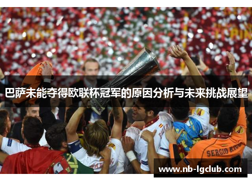 巴萨未能夺得欧联杯冠军的原因分析与未来挑战展望