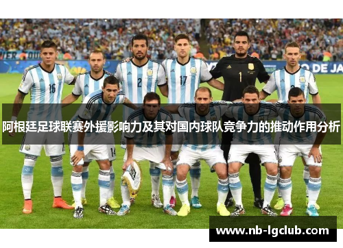 阿根廷足球联赛外援影响力及其对国内球队竞争力的推动作用分析 阿根廷足球联赛外援影响力及其对国内球队竞争力的推动作用分析