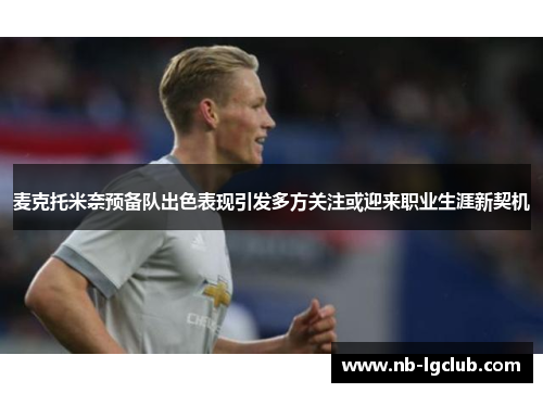 麦克托米奈预备队出色表现引发多方关注或迎来职业生涯新契机