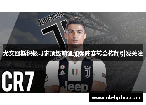 尤文图斯积极寻求顶级前锋加强阵容转会传闻引发关注