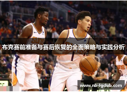 布克赛前准备与赛后恢复的全面策略与实践分析