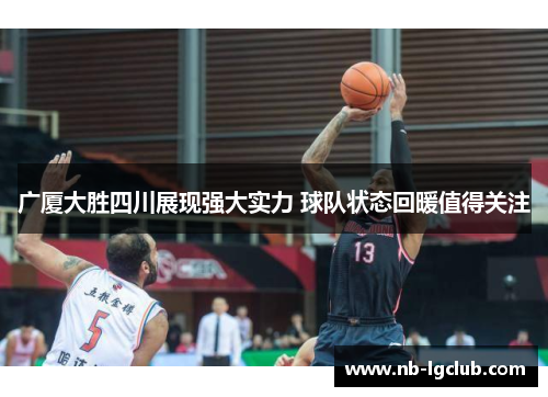 广厦大胜四川展现强大实力 球队状态回暖值得关注