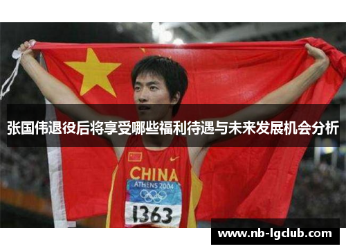 张国伟退役后将享受哪些福利待遇与未来发展机会分析