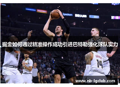 掘金如何通过精准操作成功引进巴特勒强化球队实力 掘金如何通过精准操作成功引进巴特勒强化球队实力