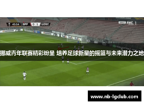 挪威青年联赛精彩纷呈 培养足球新星的摇篮与未来潜力之地