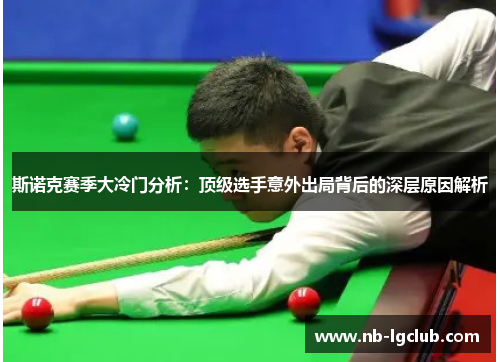 斯诺克赛季大冷门分析：顶级选手意外出局背后的深层原因解析
