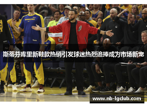 斯蒂芬库里新鞋款热销引发球迷热烈追捧成为市场新宠