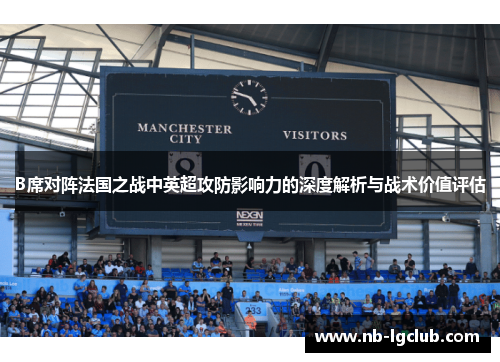 B席对阵法国之战中英超攻防影响力的深度解析与战术价值评估