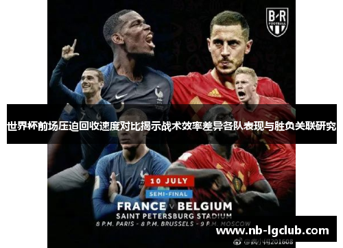 世界杯前场压迫回收速度对比揭示战术效率差异各队表现与胜负关联研究