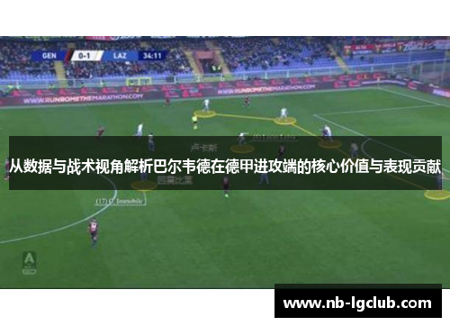 从数据与战术视角解析巴尔韦德在德甲进攻端的核心价值与表现贡献