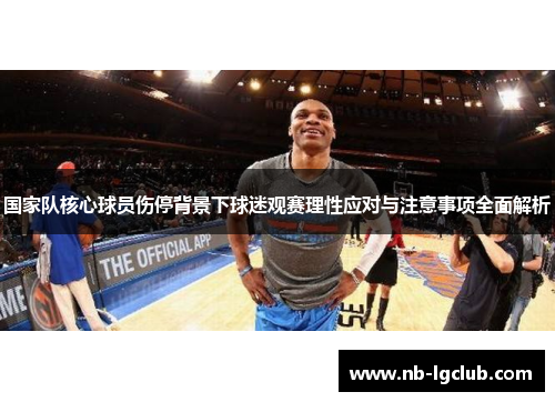 国家队核心球员伤停背景下球迷观赛理性应对与注意事项全面解析