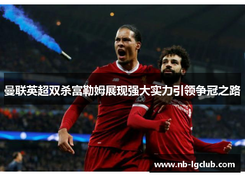 曼联英超双杀富勒姆展现强大实力引领争冠之路