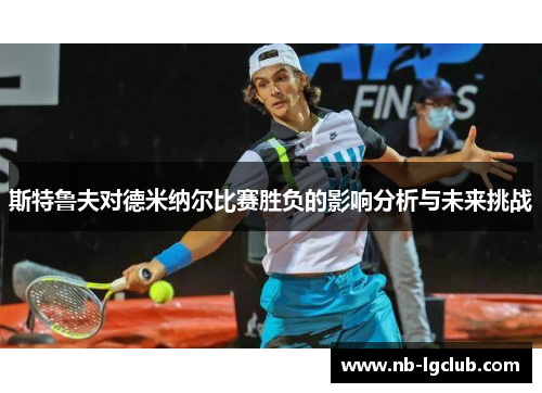 斯特鲁夫对德米纳尔比赛胜负的影响分析与未来挑战