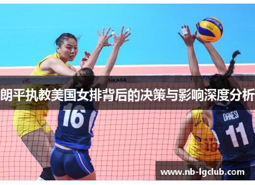 朗平执教美国女排背后的决策与影响深度分析