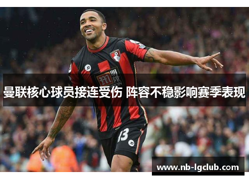 曼联核心球员接连受伤 阵容不稳影响赛季表现