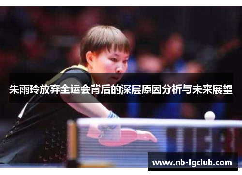 朱雨玲放弃全运会背后的深层原因分析与未来展望