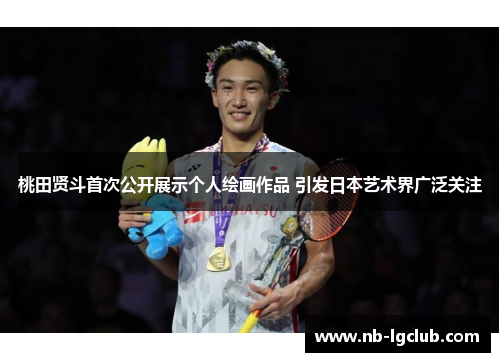 桃田贤斗首次公开展示个人绘画作品 引发日本艺术界广泛关注