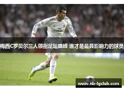 梅西C罗贝尔三人领衔足坛巅峰 谁才是最具影响力的球员