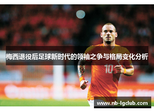 梅西退役后足球新时代的领袖之争与格局变化分析