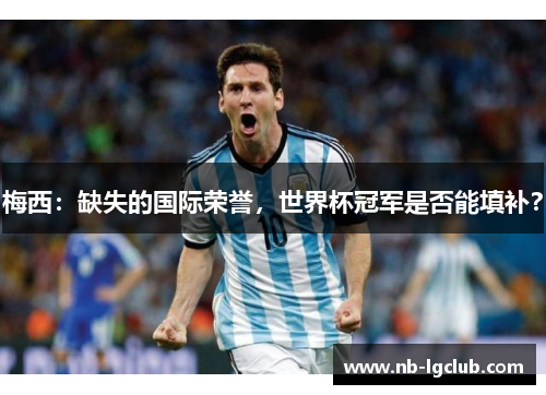 梅西：缺失的国际荣誉，世界杯冠军是否能填补？