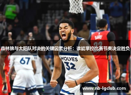 森林狼与太阳队对决的关键因素分析：谁能掌控比赛节奏决定胜负