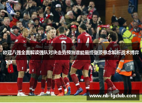 欧冠八强全面解读强队对决走势预测谁能最终登顶悬念解析战术博弈 欧冠八强全面解读强队对决走势预测谁能最终登顶悬念解析战术博弈