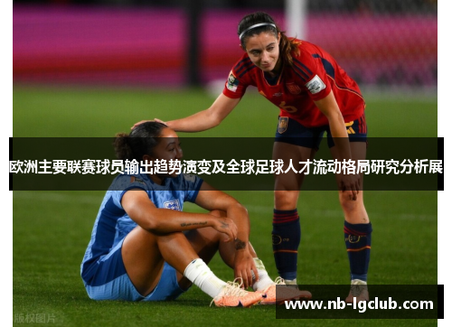 欧洲主要联赛球员输出趋势演变及全球足球人才流动格局研究分析展