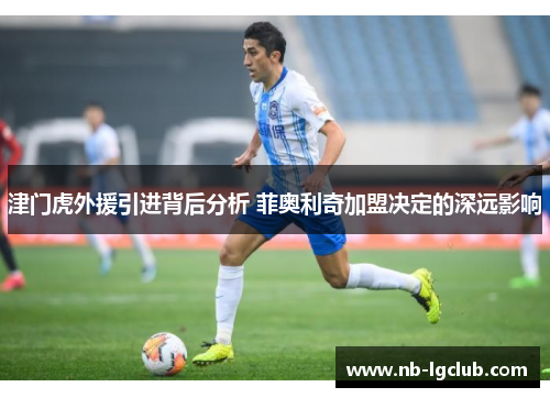 津门虎外援引进背后分析 菲奥利奇加盟决定的深远影响