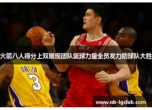 火箭八人得分上双展现团队篮球力量全员发力助球队大胜