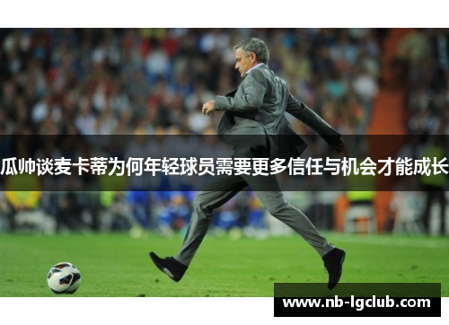 瓜帅谈麦卡蒂为何年轻球员需要更多信任与机会才能成长