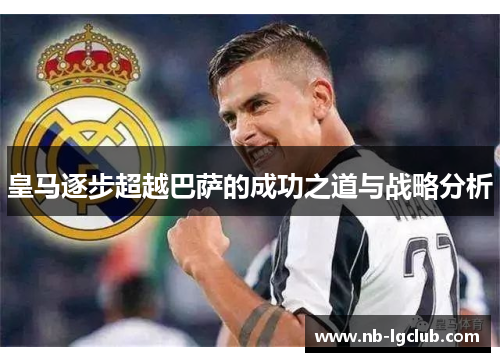 皇马逐步超越巴萨的成功之道与战略分析