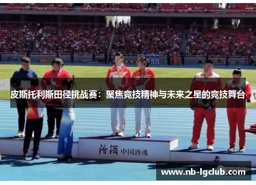 皮斯托利斯田径挑战赛：聚焦竞技精神与未来之星的竞技舞台