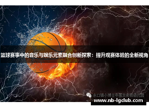 篮球赛事中的音乐与娱乐元素融合创新探索：提升观赛体验的全新视角