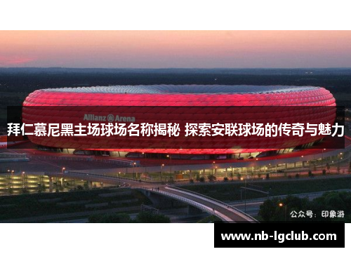拜仁慕尼黑主场球场名称揭秘 探索安联球场的传奇与魅力