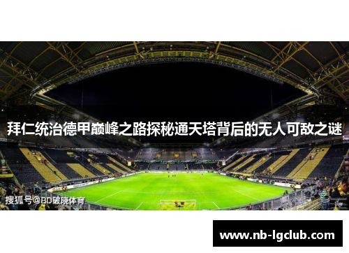 拜仁统治德甲巅峰之路探秘通天塔背后的无人可敌之谜