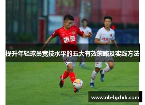 提升年轻球员竞技水平的五大有效策略及实践方法